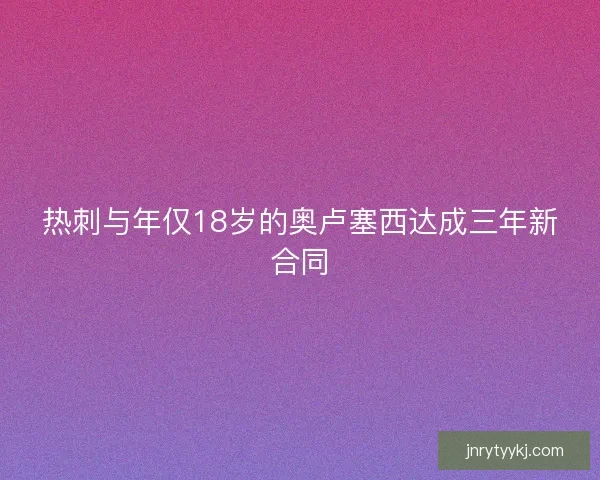 热刺与年仅18岁的奥卢塞西达成三年新合同