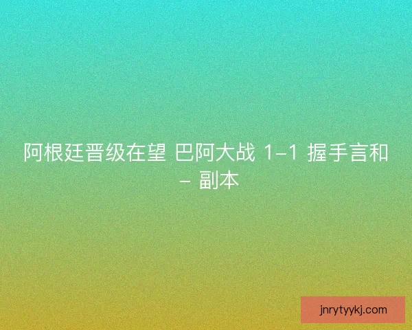 阿根廷晋级在望 巴阿大战 1-1 握手言和 - 副本