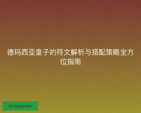 德玛西亚皇子的符文解析与搭配策略全方位指南