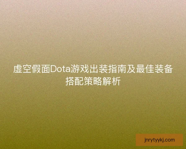 虚空假面Dota游戏出装指南及最佳装备搭配策略解析