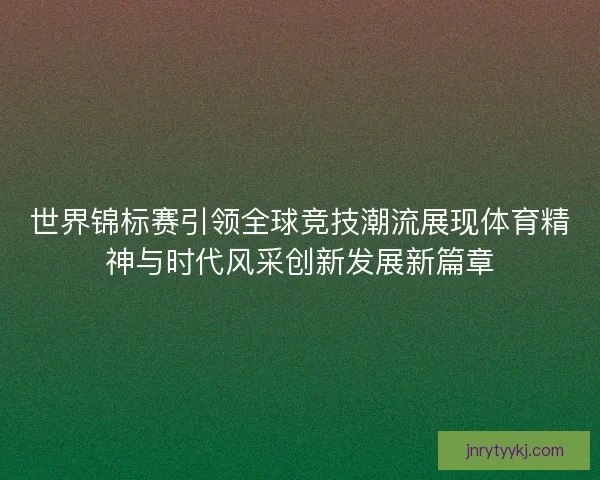 世界锦标赛引领全球竞技潮流展现体育精神与时代风采创新发展新篇章