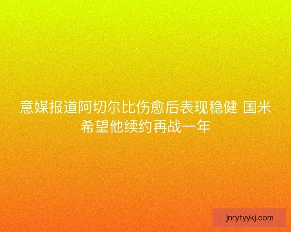 意媒报道阿切尔比伤愈后表现稳健 国米希望他续约再战一年