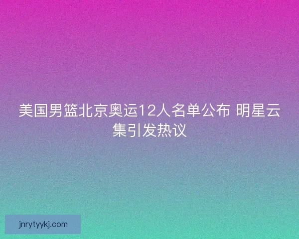 美国男篮北京奥运12人名单公布 明星云集引发热议